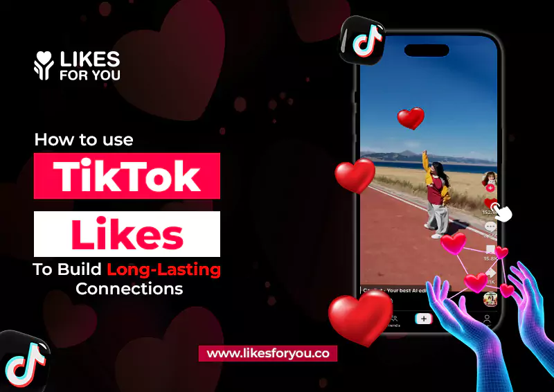 How to Use TikTok Likes to Build Long Lasting Connections
